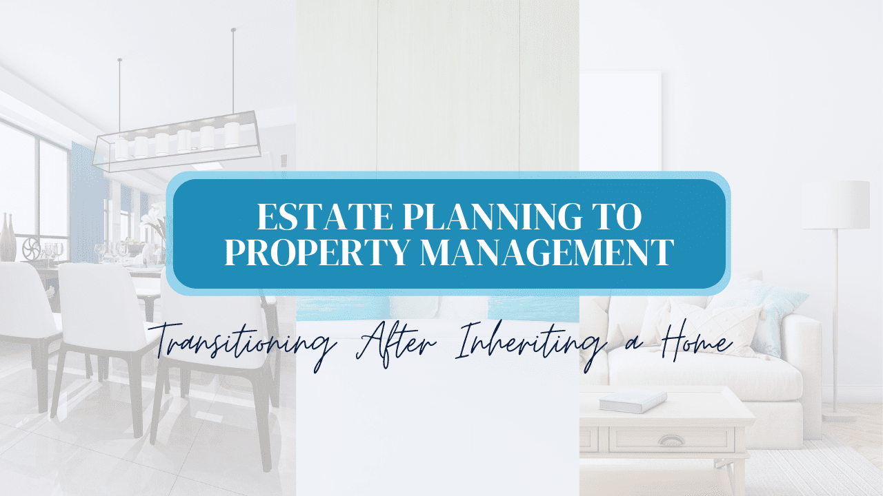 Estate Planning to Property Management: Transitioning After Inheriting a Home